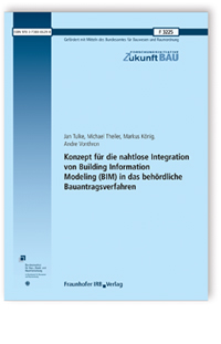Forschungsbericht: Konzept für die nahtlose Integration von Building Information Modeling (BIM) in das behördliche Bauantragsverfahren, Jan Tulke, Michael Theiler, Markus König, Andre Vonthron, 978-3-7388-0629-8 Forschungsbericht: Konzept für die nahtlose Integration von Building Information Modeling (BIM) in das behördliche Bauantragsverfahren