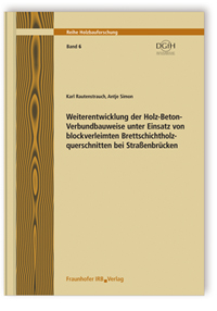 Forschungsbericht: Weiterentwicklung der Holz-Beton-Verbundbauweise unter Einsatz von blockverleimten Brettschichtholzquerschnitten bei Straßenbrücken. Schlussbericht, Karl Rautenstrauch, Antje Simon, Forschungsbericht: Weiterentwicklung der Holz-Beton-Verbundbauweise unter Einsatz von blockverleimten Brettschichtholzquerschnitten bei Straßenbrücken. Schlussbericht