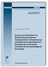 Forschungsbericht: Analyse der Trennbarkeit von Materialschichten hybrider Innenbauteile bei Instandsetzungs- und Modernisierungsmaßnahmen - Erstellung einer praxisnahen Datenbank für die Nachhaltigkeitsbeurteilung. Abschlussbericht, Carl-Alexander Graubner, Frank Ritter, Forschungsbericht: Analyse der Trennbarkeit von Materialschichten hybrider Innenbauteile bei Instandsetzungs- und Modernisierungsmaßnahmen - Erstellung einer praxisnahen Datenbank für die Nachhaltigkeitsbeurteilung. Abschlussbericht
