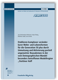 Forschungsbericht: Etablieren komplexer veränderbarer Wohn- und Lebensformen für die Generation 50 plus durch Umnutzung und Aktivierung partiell ungenutzter Bausubstanz in der vom Demographischen Wandel besonders betroffenen Modellregion Forschungsbericht: Etablieren komplexer veränderbarer Wohn- und Lebensformen für die Generation 50 plus durch Umnutzung und Aktivierung partiell ungenutzter Bausubstanz in der vom Demographischen Wandel besonders betroffenen Modellregion
