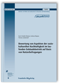 Forschungsbericht: Bewertung von Aspekten der soziokulturellen Nachhaltigkeit im laufenden Gebäudebetrieb auf Basis von Nutzerbefragungen. Abschlussbericht, Karin Schakib-Ekbatan, Andreas Wagner, Thomas Lützkendorf, Forschungsbericht: Bewertung von Aspekten der soziokulturellen Nachhaltigkeit im laufenden Gebäudebetrieb auf Basis von Nutzerbefragungen. Abschlussbericht