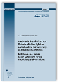 Forschungsbericht: Analyse der Trennbarkeit von Materialschichten hybrider Außenbauteile bei Sanierungs- und Rückbaumaßnahmen. Erstellung einer praxisnahen Datenbank für die Nachhaltigkeitsbeurteilung. Abschlussbericht, C.-A. Graubner, Martina Clanget-Hulin, Forschungsbericht: Analyse der Trennbarkeit von Materialschichten hybrider Außenbauteile bei Sanierungs- und Rückbaumaßnahmen. Erstellung einer praxisnahen Datenbank für die Nachhaltigkeitsbeurteilung. Abschlussbericht