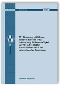 Forschungsbericht: CO2-Einsparung mit Vakuum-Isolations-Paneelen (VIP): Untersuchung der Dauerhaftigkeit von VIPs mit verklebten Schutzschichten und in der klebetechnischen Anwendung. Abschlussbericht, Norbert Sack, Ansgar Rose, Wolfgang Albrecht, Stefan Koppold, Forschungsbericht: CO2-Einsparung mit Vakuum-Isolations-Paneelen (VIP): Untersuchung der Dauerhaftigkeit von VIPs mit verklebten Schutzschichten und in der klebetechnischen Anwendung. Abschlussbericht