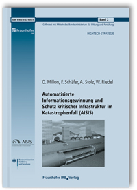 Forschungsbericht: Automatisierte Informationsgewinnung und Schutz kritischer Infrastruktur im Katastrophenfall (AISIS). Abschlussbericht, Oliver Millon, Frank Schäfer, Alexander Stolz, Caroline Kranzer, Christian Brenneis, W. Riedel, Forschungsbericht: Automatisierte Informationsgewinnung und Schutz kritischer Infrastruktur im Katastrophenfall (AISIS). Abschlussbericht