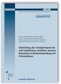 Forschungsbericht: Entwicklung der Grundprinzipien für voll rezyklierbare, modulare, massive Bauweisen in Breitenanwendung auf 0-Energiebasis. Abschlussbericht, Wolfram Jäger, Robert Masou, Tammam Bakeer, Sebastian Ortlepp, Werner Sobek, Walter Haase, Christian Bergmann, Heide Schuster, Leman Altinisik, Valentin Brenner, Simone Mörtl, Thomas Thümmler, Forschungsbericht: Entwicklung der Grundprinzipien für voll rezyklierbare, modulare, massive Bauweisen in Breitenanwendung auf 0-Energiebasis. Abschlussbericht