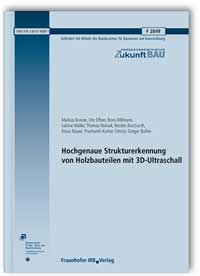 Forschungsbericht: Hochgenaue Strukturerkennung von Holzbauteilen mit 3D-Ultraschall. Abschlussbericht, Martin Krause, Ute Effner, Boris Milmann, Sabine Müller, Thomas Nowak, Kerstin Borchardt, Klaus Mayer, Prashanth Kumar Chinta, Gregor Ballier, Forschungsbericht: Hochgenaue Strukturerkennung von Holzbauteilen mit 3D-Ultraschall. Abschlussbericht