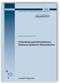 Forschungsbericht: Entwicklung gewichtsoptimierter funktional gradierter Elementdecken. Abschlussbericht, Michael Herrmann, Werner Sobek, Forschungsbericht: Entwicklung gewichtsoptimierter funktional gradierter Elementdecken. Abschlussbericht