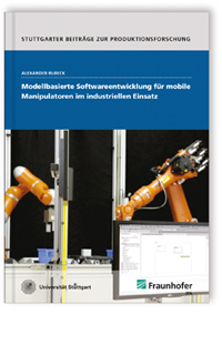 Buch: Modellbasierte Softwareentwicklung für mobile Manipulatoren im industriellen Einsatz, Alexander Bubeck, 978-3-8396-1033-6 Buch: Modellbasierte Softwareentwicklung für mobile Manipulatoren im industriellen Einsatz