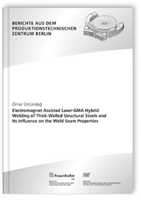 Buch: Electromagnet Assisted Laser-GMA Hybrid Welding of Thick-Walled Structural Steels and Its Influence on the Weld Seam Properties, Ömer Üstündag, 978-3-8396-1967-4 Buch: Electromagnet Assisted Laser-GMA Hybrid Welding of Thick-Walled Structural Steels and Its Influence on the Weld Seam Properties