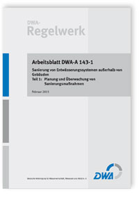 Merkblatt: Arbeitsblatt DWA-A 143-1, Februar 2015. Sanierung von Entwässerungssystemen außerhalb von Gebäuden. Tl.1. Planung und Überwachung von Sanierungsmaßnahmen, , Merkblatt: Arbeitsblatt DWA-A 143-1, Februar 2015. Sanierung von Entwässerungssystemen außerhalb von Gebäuden. Tl.1. Planung und Überwachung von Sanierungsmaßnahmen