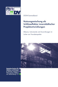 Nutzungsmischung als Schlüsselfaktor innerstädtischer Projektentwicklungen. Akteure, Instrumente und Auswirkungen im Lichte von Praxisbeispielen. DSSW-Sammelband