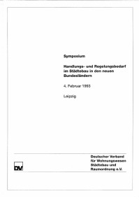 Handlungs- und Regelungsbedarf im Städtebau in den neuen Bundesländern. Symposium Leipzig, 4.Febr.1993