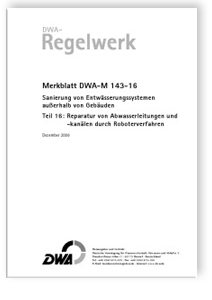 Merkblatt: Merkblatt DWA-M 143-16, Dezember 2006. Sanierung von Entwässerungssystemen außerhalb von Gebäuden. Tl.16. Reparatur von Abwasserleitungen und -kanälen durch Roboterverfahren, , Merkblatt: Merkblatt DWA-M 143-16, Dezember 2006. Sanierung von Entwässerungssystemen außerhalb von Gebäuden. Tl.16. Reparatur von Abwasserleitungen und -kanälen durch Roboterverfahren