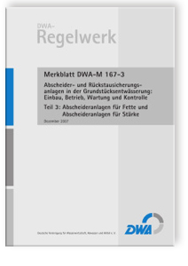 Merkblatt DWA-M 167-3, Dezember 2007. Abscheider- und Rückstausicherungsanlagen in der Grundstücksentwässerung: Einbau, Betrieb, Wartung und Kontrolle. Tl.3. Abscheideranlagen für Fette und Abscheideranlagen für Stärke