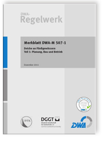 Merkblatt: Merkblatt DWA-M 507-1, Dezember 2011. Deiche an Fließgewässern. Tl.1. Planung, Bau und Betrieb, , Merkblatt: Merkblatt DWA-M 507-1, Dezember 2011. Deiche an Fließgewässern. Tl.1. Planung, Bau und Betrieb